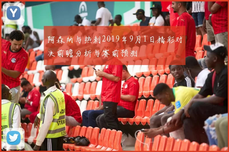 阿森纳与热刺2019年9月1日精彩对决前瞻分析与赛前预测