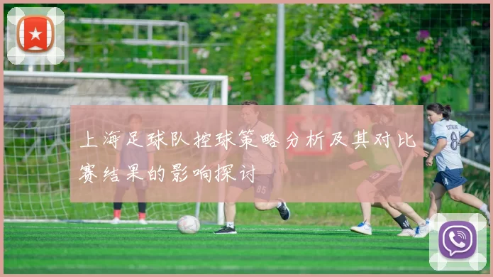 上海足球队控球策略分析及其对比赛结果的影响探讨