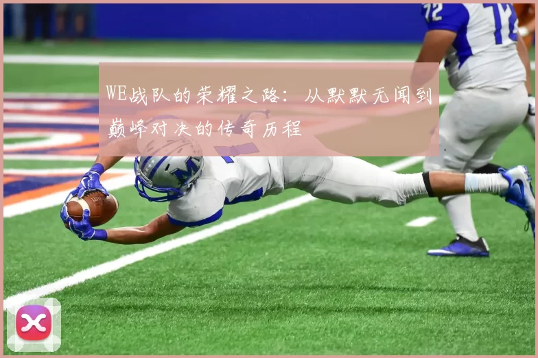 WE战队的荣耀之路：从默默无闻到巅峰对决的传奇历程