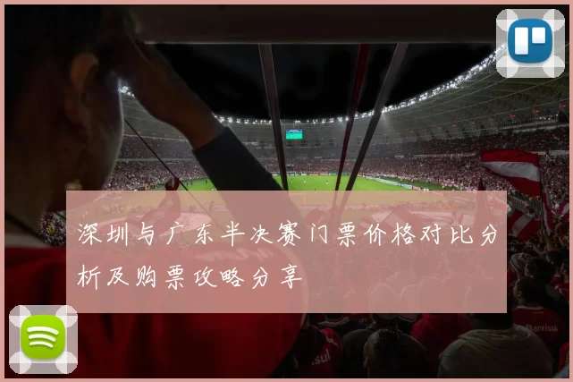深圳与广东半决赛门票价格对比分析及购票攻略分享