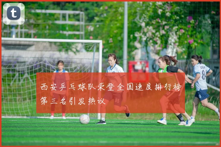西安乒乓球队荣登全国速度排行榜第三名引发热议