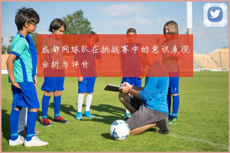 成都网球队在挑战赛中的意识表现分析与评价