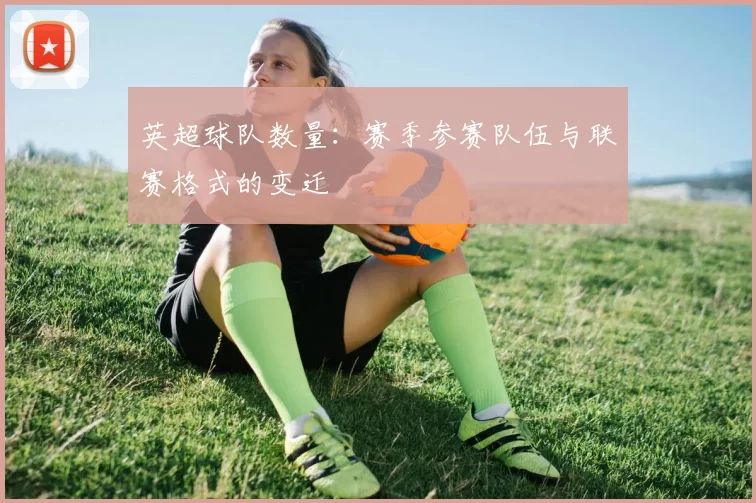 英超球队数量：赛季参赛队伍与联赛格式的变迁