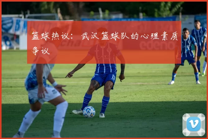 篮球热议：武汉篮球队的心理素质争议