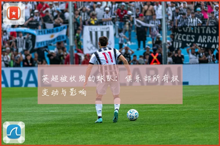 英超被收购的球队：俱乐部所有权变动与影响
