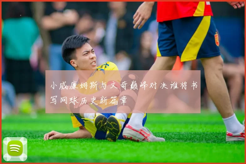 小威廉姆斯与文奇巅峰对决谁将书写网球历史新篇章