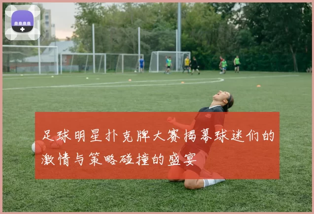 足球明星扑克牌大赛揭幕球迷们的激情与策略碰撞的盛宴