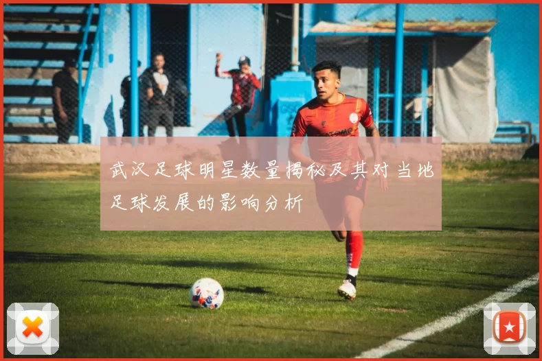 武汉足球明星数量揭秘及其对当地足球发展的影响分析