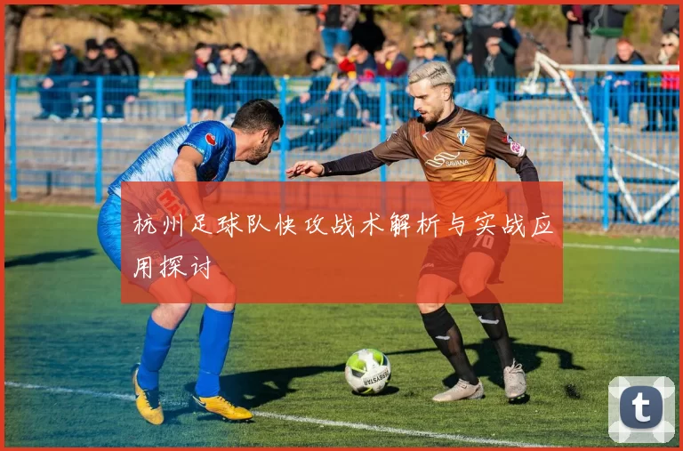 杭州足球队快攻战术解析与实战应用探讨