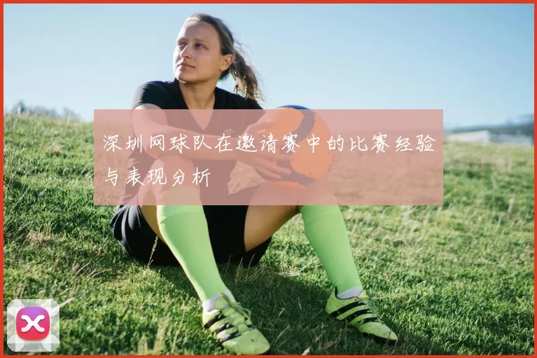 深圳网球队在邀请赛中的比赛经验与表现分析