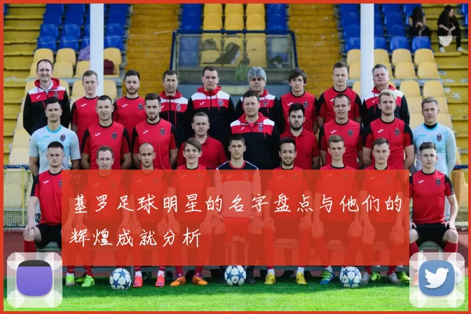基罗足球明星的名字盘点与他们的辉煌成就分析