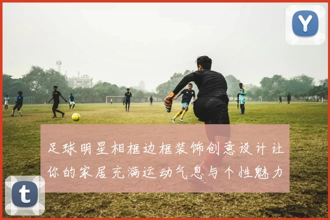 足球明星相框边框装饰创意设计让你的家居充满运动气息与个性魅力