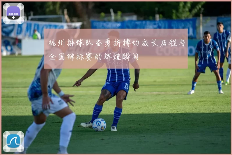 杭州排球队奋勇拼搏的成长历程与全国锦标赛的辉煌瞬间