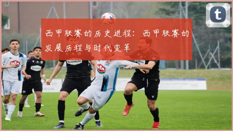 西甲联赛的历史进程：西甲联赛的发展历程与时代变革