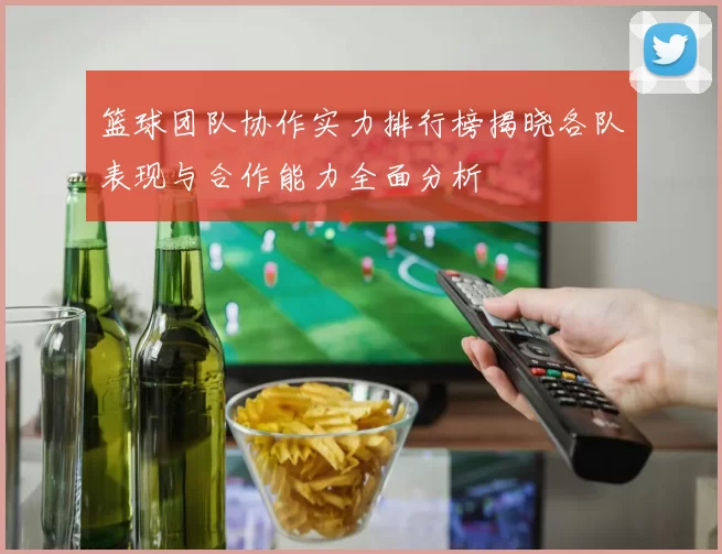 篮球团队协作实力排行榜揭晓各队表现与合作能力全面分析