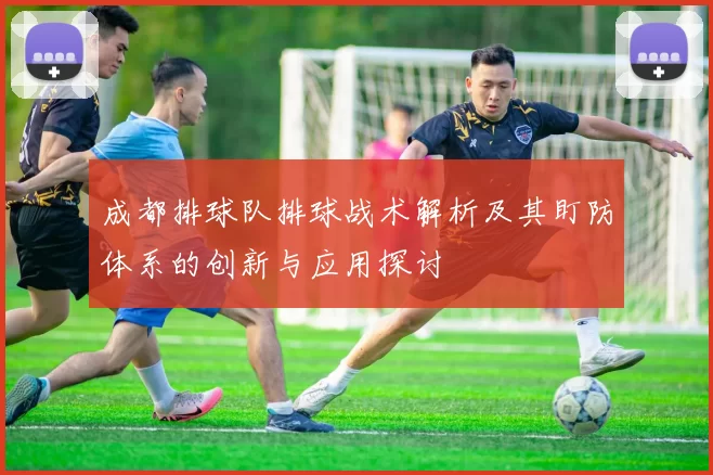 成都排球队排球战术解析及其盯防体系的创新与应用探讨