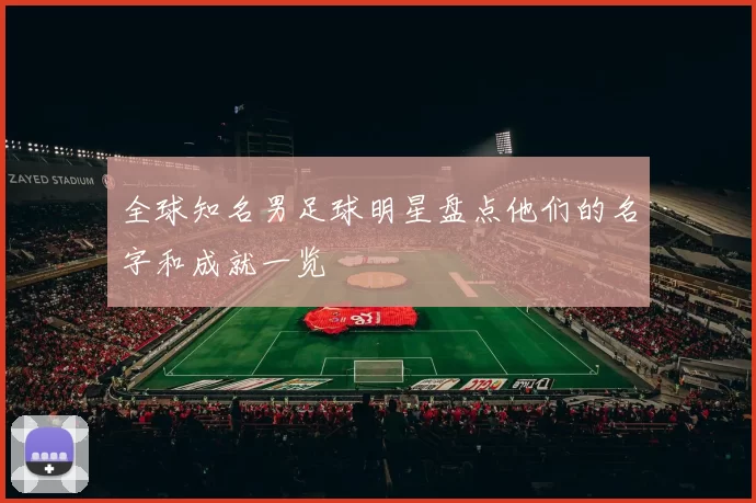 全球知名男足球明星盘点他们的名字和成就一览