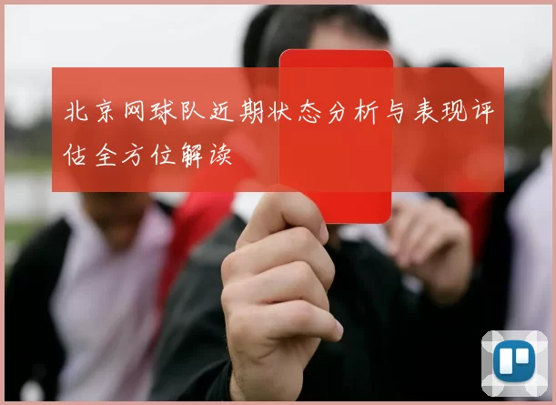 北京网球队近期状态分析与表现评估全方位解读