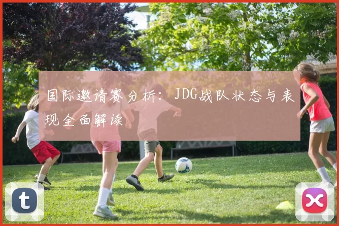 国际邀请赛分析：JDG战队状态与表现全面解读