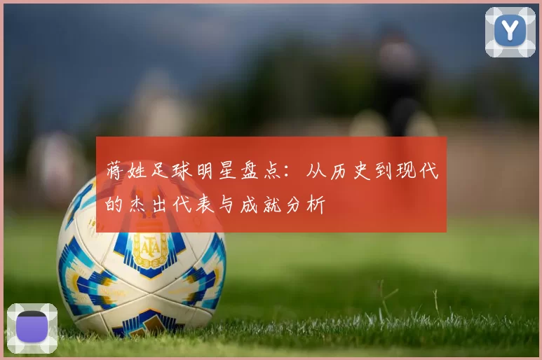 蒋姓足球明星盘点：从历史到现代的杰出代表与成就分析