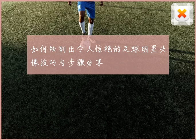 如何绘制出令人惊艳的足球明星头像技巧与步骤分享