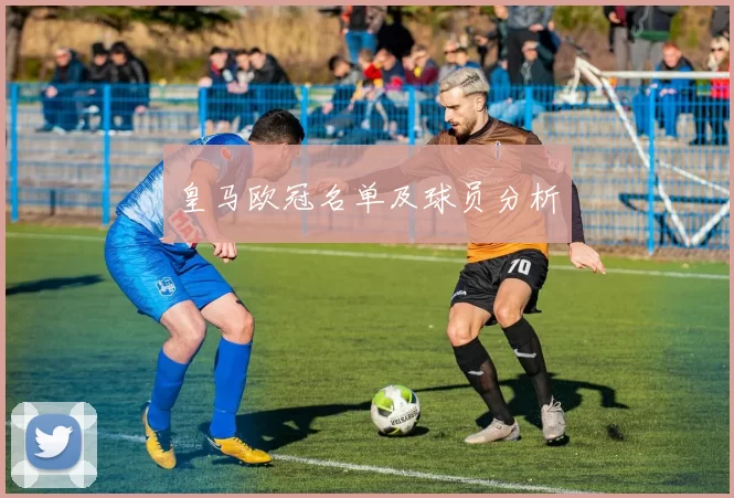 皇马欧冠名单及球员分析