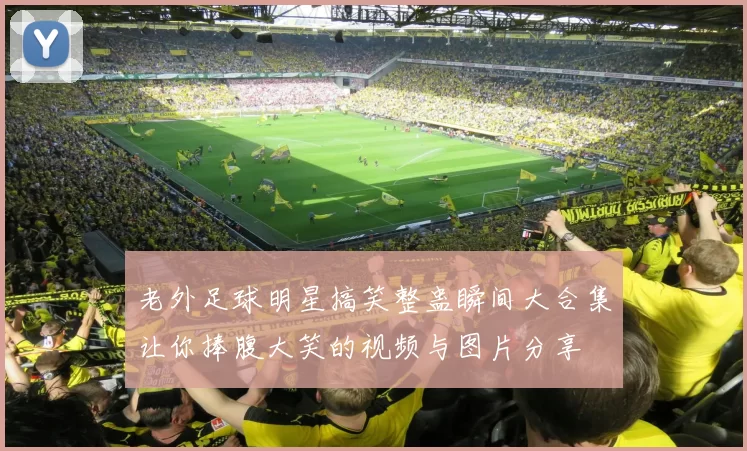 老外足球明星搞笑整蛊瞬间大合集让你捧腹大笑的视频与图片分享