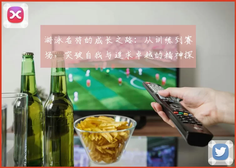游泳名将的成长之路：从训练到赛场，突破自我与追求卓越的精神探索
