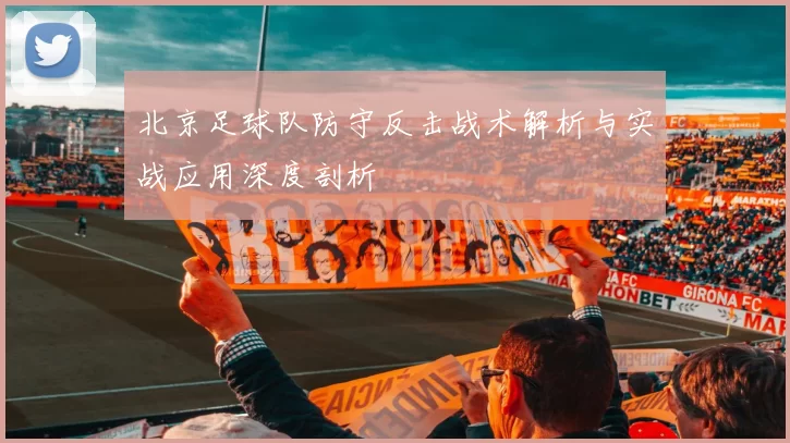 北京足球队防守反击战术解析与实战应用深度剖析