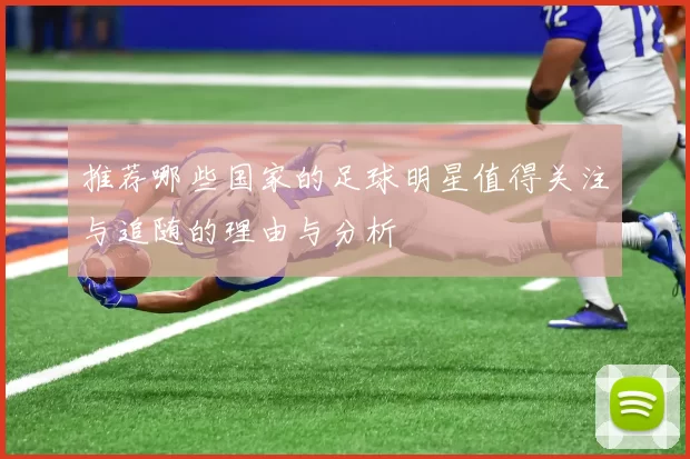 推荐哪些国家的足球明星值得关注与追随的理由与分析
