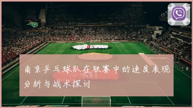 南京乒乓球队在联赛中的速度表现分析与战术探讨