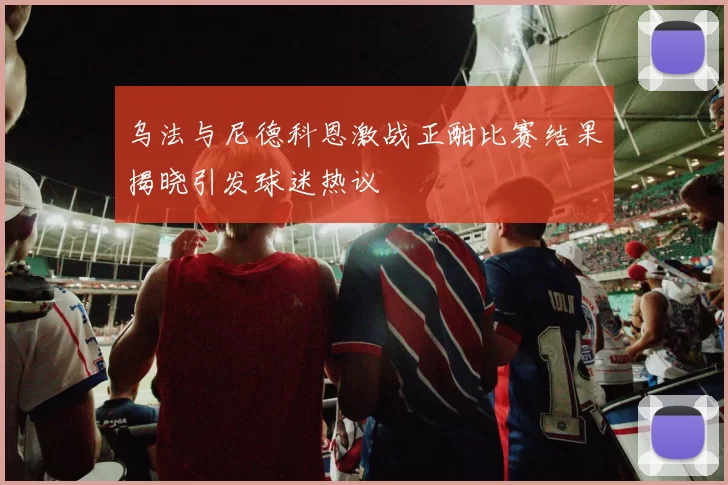 乌法与尼德科恩激战正酣比赛结果揭晓引发球迷热议